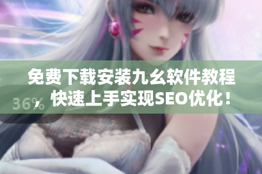 免费下载安装九幺软件教程，快速上手实现SEO优化！
