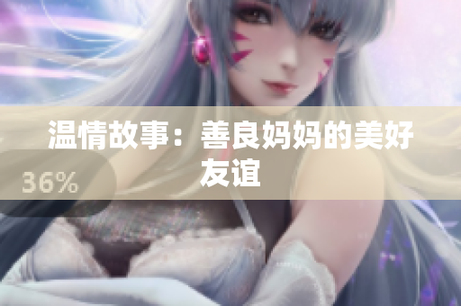 温情故事：善良妈妈的美好友谊