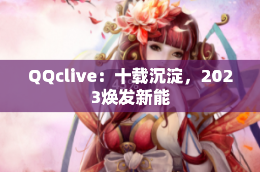 QQclive：十载沉淀，2023焕发新能