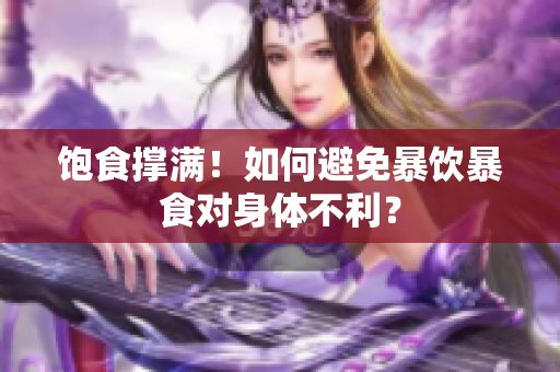 饱食撑满！如何避免暴饮暴食对身体不利？