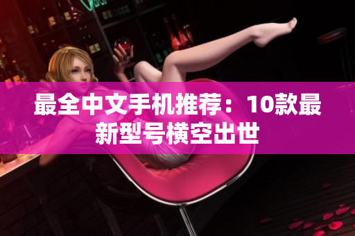 最全中文手机推荐：10款最新型号横空出世