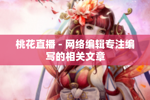 桃花直播 - 网络编辑专注编写的相关文章