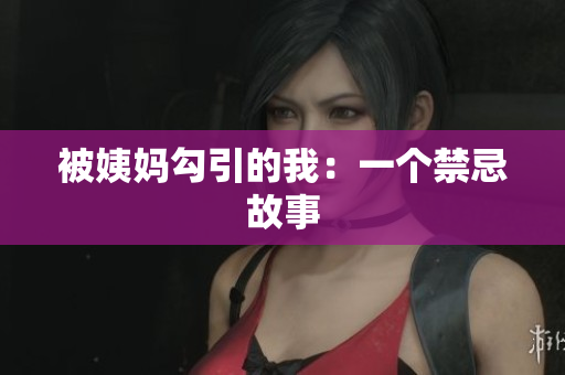 被姨妈勾引的我：一个禁忌故事