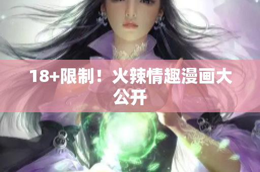 18+限制！火辣情趣漫画大公开