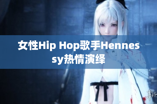女性Hip Hop歌手Hennessy热情演绎