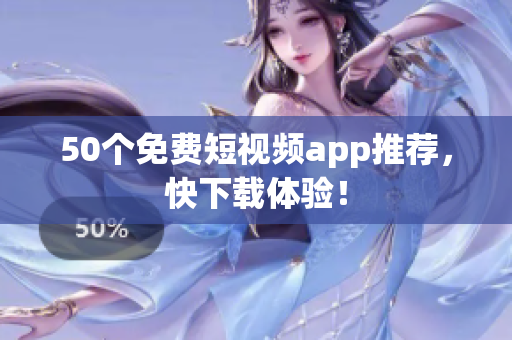 50个免费短视频app推荐，快下载体验！