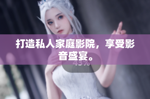 打造私人家庭影院，享受影音盛宴。