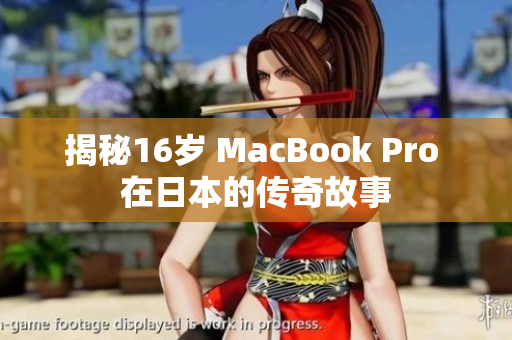 揭秘16岁 MacBook Pro 在日本的传奇故事