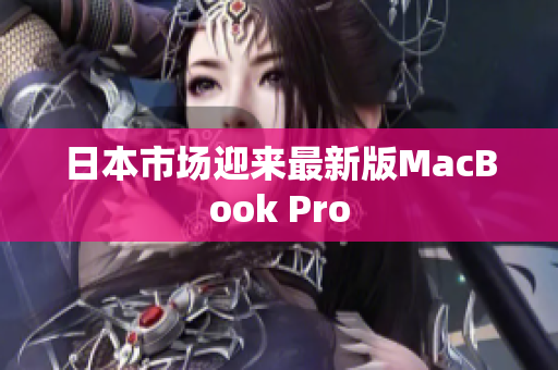 日本市场迎来最新版MacBook Pro