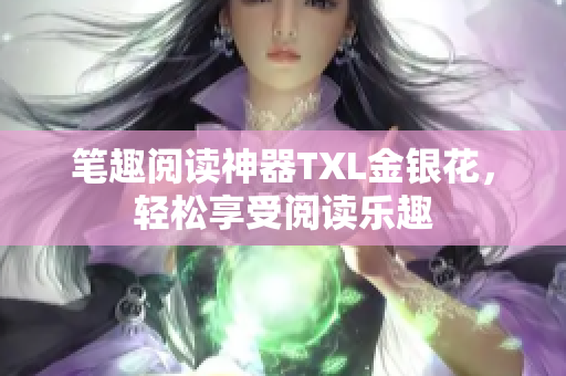 笔趣阅读神器TXL金银花，轻松享受阅读乐趣