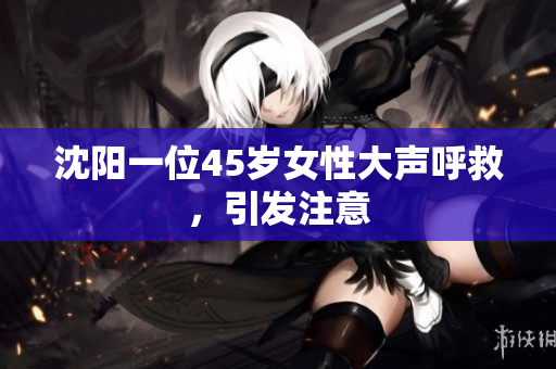 沈阳一位45岁女性大声呼救，引发注意