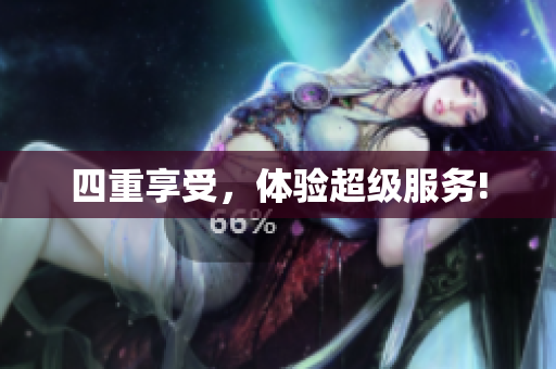 四重享受，体验超级服务!