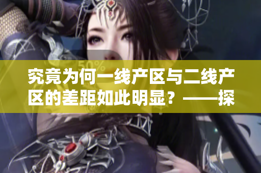 究竟为何一线产区与二线产区的差距如此明显？——探析原因