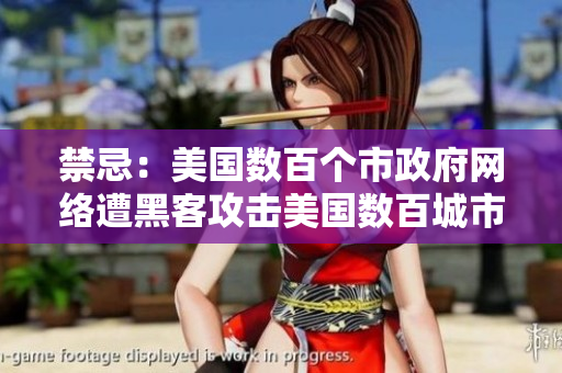 禁忌：美国数百个市政府网络遭黑客攻击美国数百城市网络遭黑客攻击