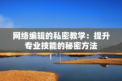 网络编辑的私密教学：提升专业技能的秘密方法