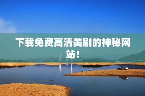 下载免费高清美剧的神秘网站！