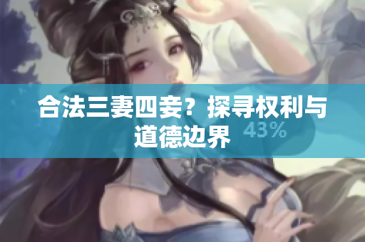 合法三妻四妾？探寻权利与道德边界