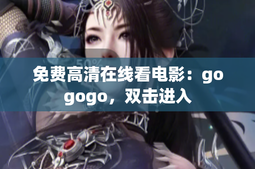 免费高清在线看电影：gogogo，双击进入