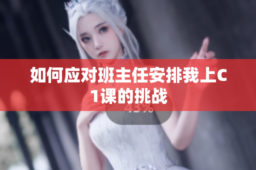 如何应对班主任安排我上C1课的挑战