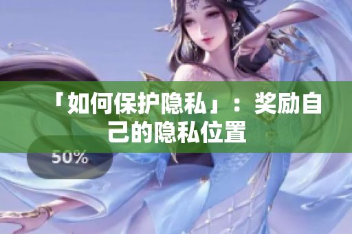 「如何保护隐私」：奖励自己的隐私位置