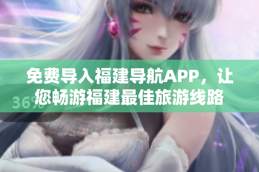 免费导入福建导航APP，让您畅游福建最佳旅游线路