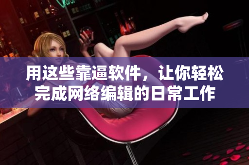 用这些靠逼软件，让你轻松完成网络编辑的日常工作