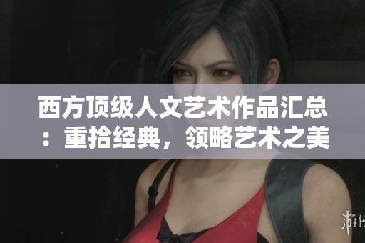 西方顶级人文艺术作品汇总：重拾经典，领略艺术之美