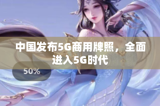 中国发布5G商用牌照，全面进入5G时代