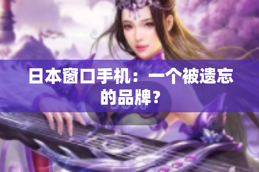 日本窗口手机：一个被遗忘的品牌？