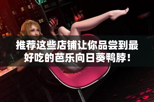 推荐这些店铺让你品尝到最好吃的芭乐向日葵鸭脖！