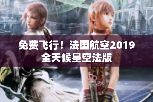 免费飞行！法国航空2019全天候星空法版