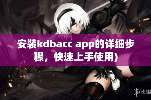 安装kdbacc app的详细步骤，快速上手使用)