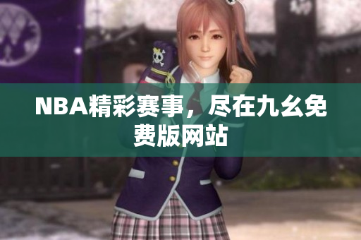 NBA精彩赛事，尽在九幺免费版网站