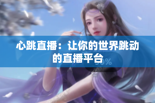 心跳直播：让你的世界跳动的直播平台