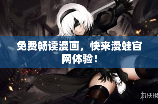免费畅读漫画，快来漫蛙官网体验！