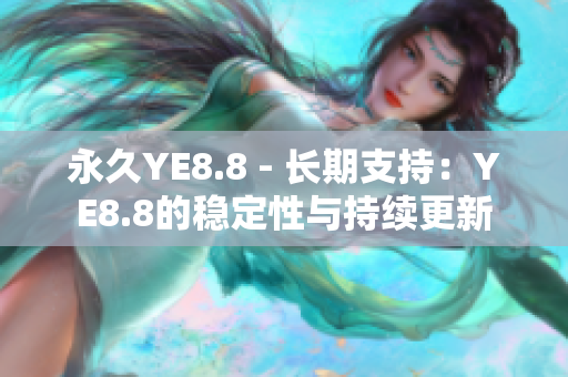 永久YE8.8 - 长期支持：YE8.8的稳定性与持续更新