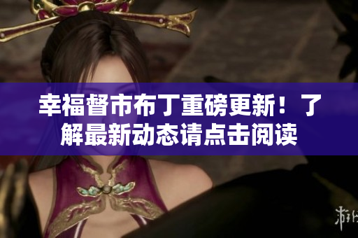幸福督市布丁重磅更新！了解最新动态请点击阅读