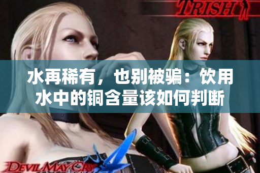 水再稀有，也别被骗：饮用水中的铜含量该如何判断