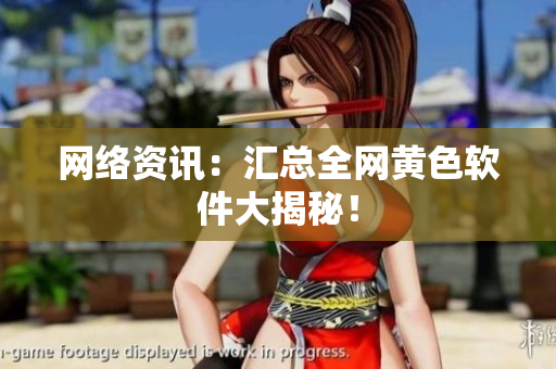 网络资讯：汇总全网黄色软件大揭秘！