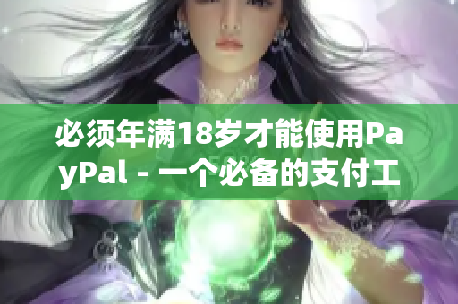 必须年满18岁才能使用PayPal - 一个必备的支付工具