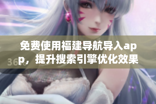 免费使用福建导航导入app，提升搜索引擎优化效果