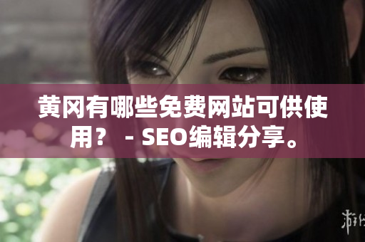 黄冈有哪些免费网站可供使用？ - SEO编辑分享。