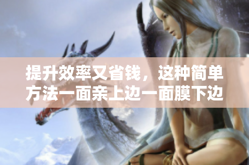 提升效率又省钱，这种简单方法一面亲上边一面膜下边让你惊喜
