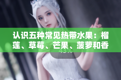 认识五种常见热带水果：榴莲、草莓、芒果、菠萝和香蕉