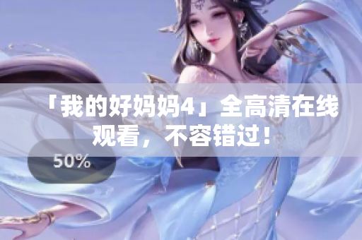 「我的好妈妈4」全高清在线观看，不容错过！