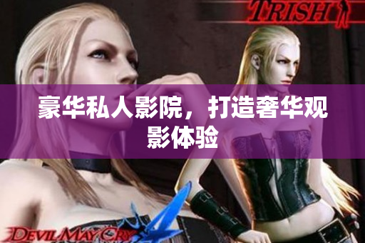 豪华私人影院，打造奢华观影体验