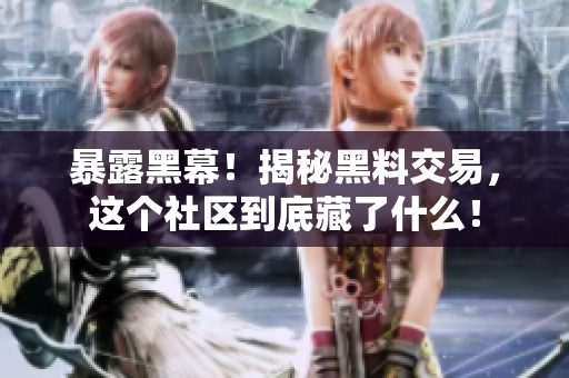暴露黑幕！揭秘黑料交易，这个社区到底藏了什么！