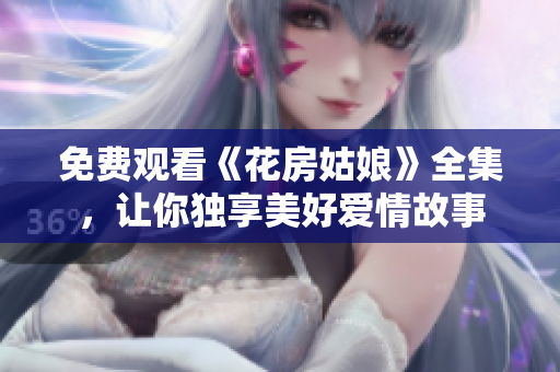 免费观看《花房姑娘》全集，让你独享美好爱情故事