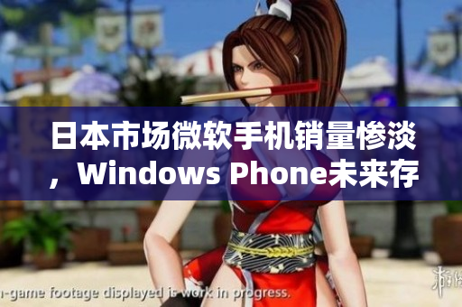 日本市场微软手机销量惨淡，Windows Phone未来存亡堪忧