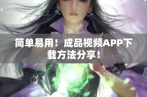 简单易用！成品视频APP下载方法分享！